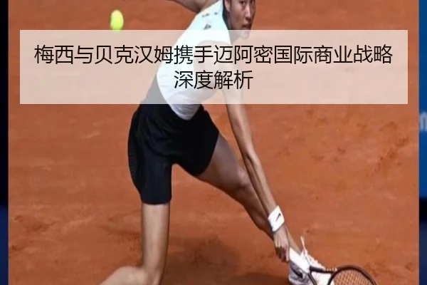 梅西与贝克汉姆携手迈阿密国际商业战略深度解析
